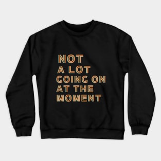 Not a lot going on at the moment Crewneck Sweatshirt